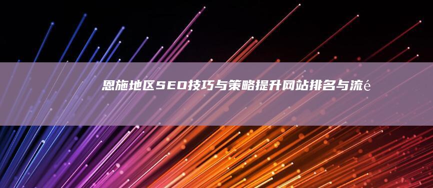 恩施地区SEO技巧与策略：提升网站排名与流量